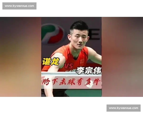 谌龙对决李宗伟巅峰岁月中的宿敌较量与羽坛传奇精神意志与时代印记